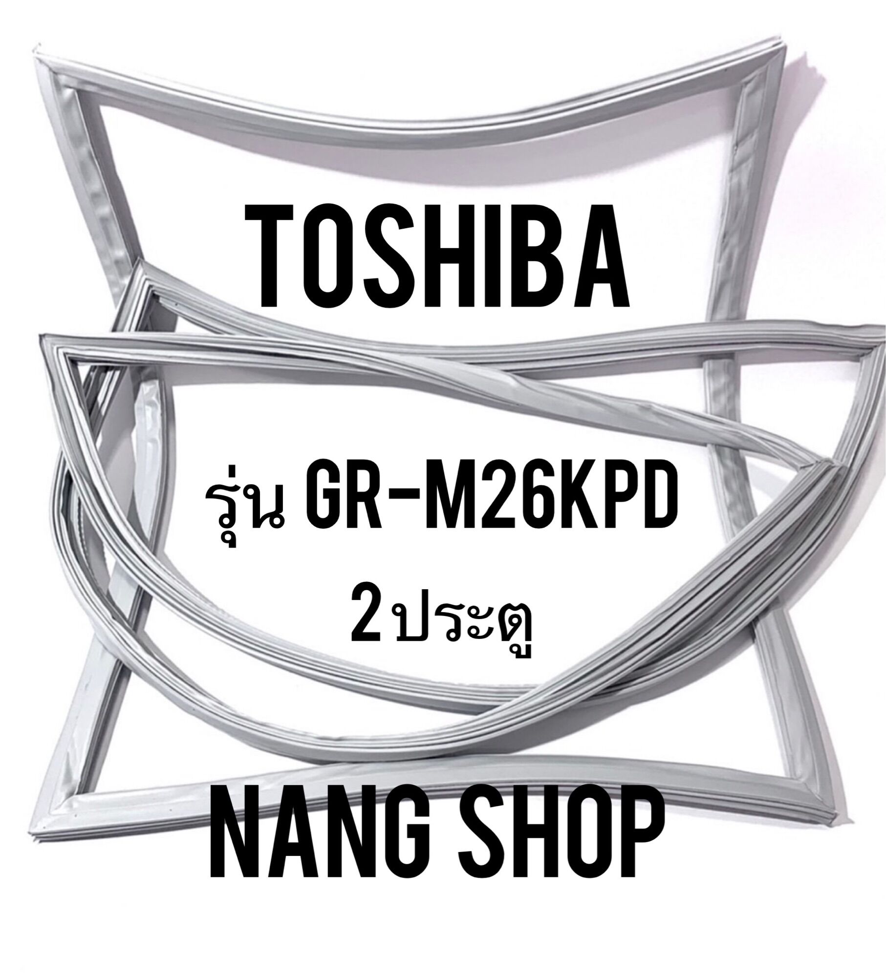 ขอบยางตู้เย็น TOShiba รุ่น GR-M26KPD (2 ประตู) ราคา 600 บาท*ส่งฟรี