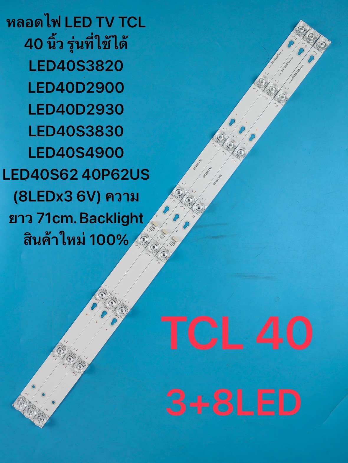 หลอดไฟ LED TV TCL 40 นิ้ว รุ่นที่ใช้ได้ LED40S3820 LED40D2900 LED40D2930 LED40S3830 LED40S4900 LED40S62 40P62US (8LEDx3 6V) ความยาว 71cm. Backlight สินค้าใหม่ 100%หลอด LED BACKLIGHT TCL รุ่น LED40S3820 , LED40D2900 , LED40D2930 , LED40S3830 , LED40S4900 , ราคา 350 บาท*ส่งฟรี